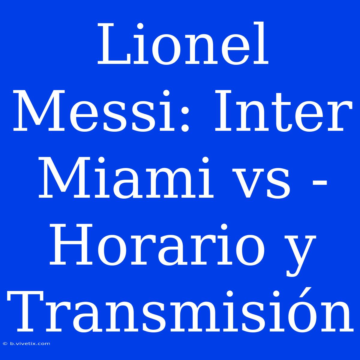 Lionel Messi: Inter Miami Vs - Horario Y Transmisión