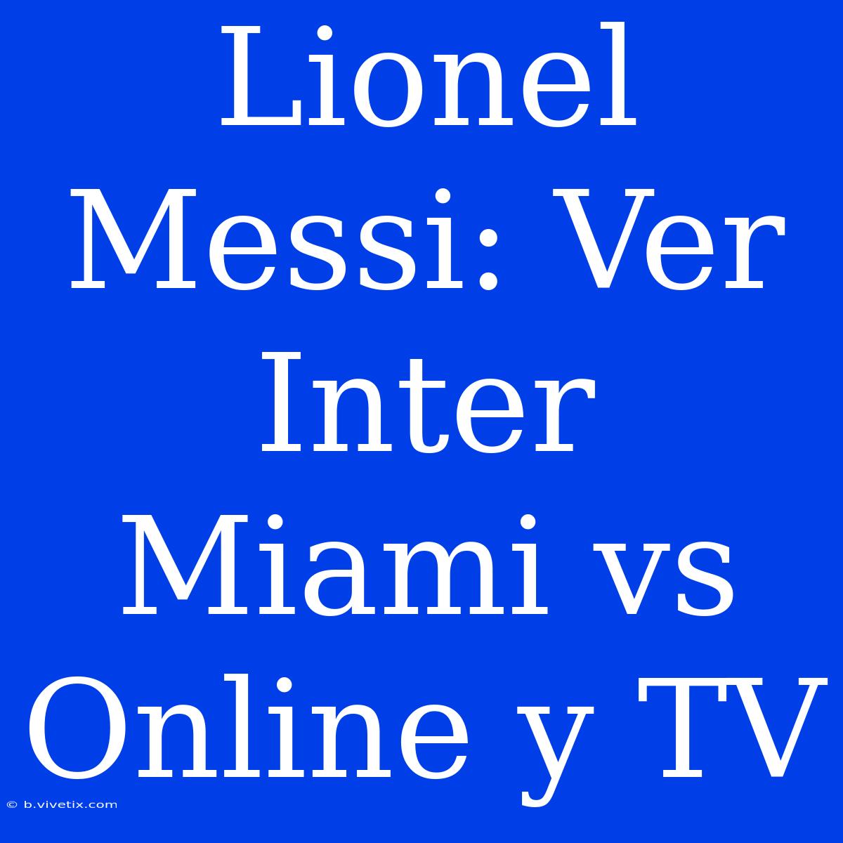 Lionel Messi: Ver Inter Miami Vs Online Y TV