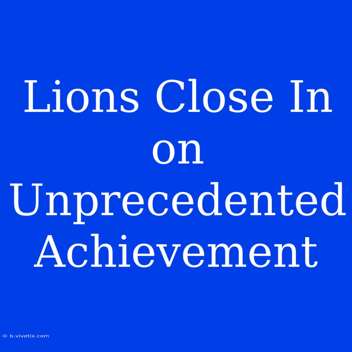 Lions Close In On Unprecedented Achievement