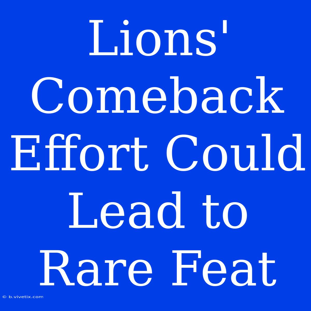 Lions' Comeback Effort Could Lead To Rare Feat 