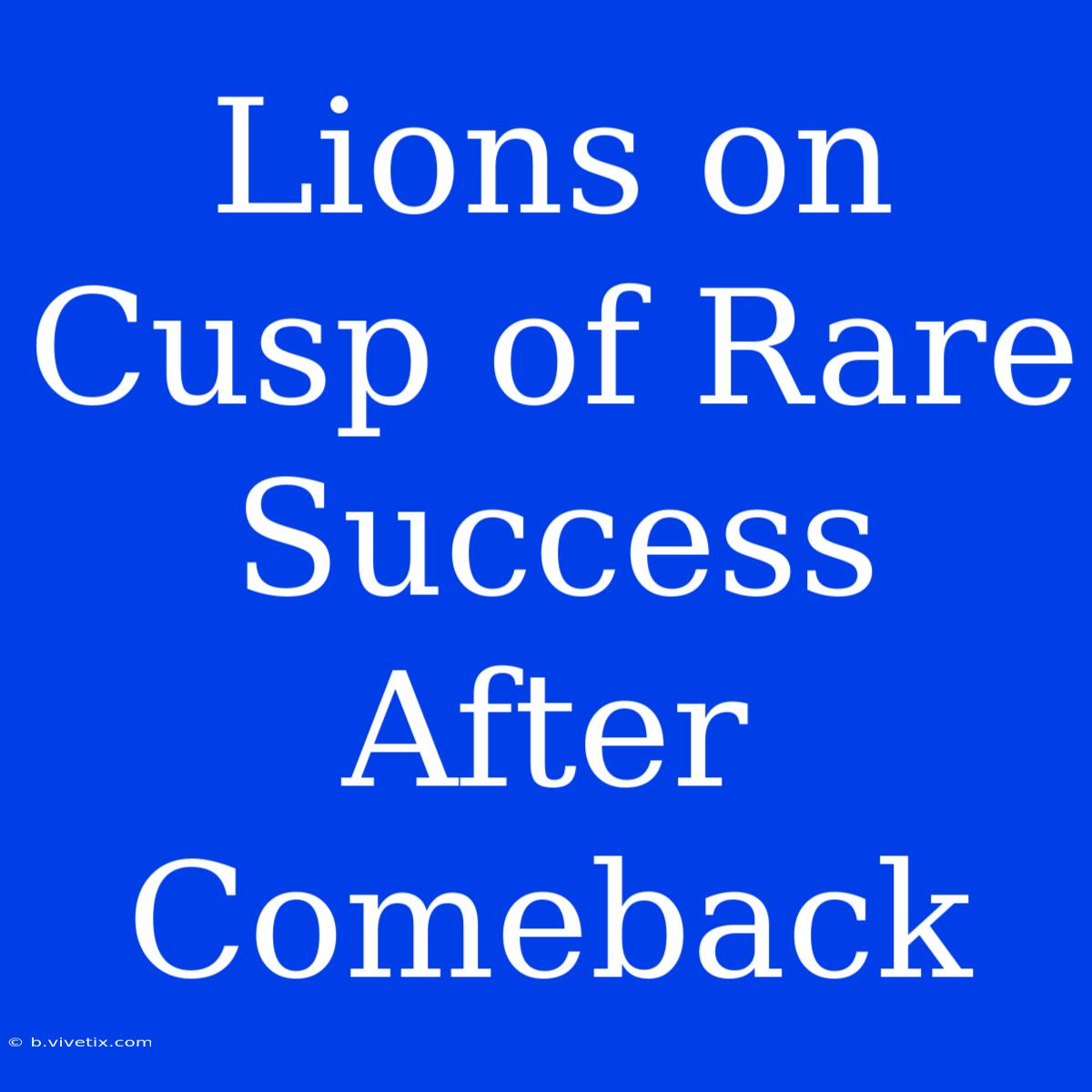 Lions On Cusp Of Rare Success After Comeback