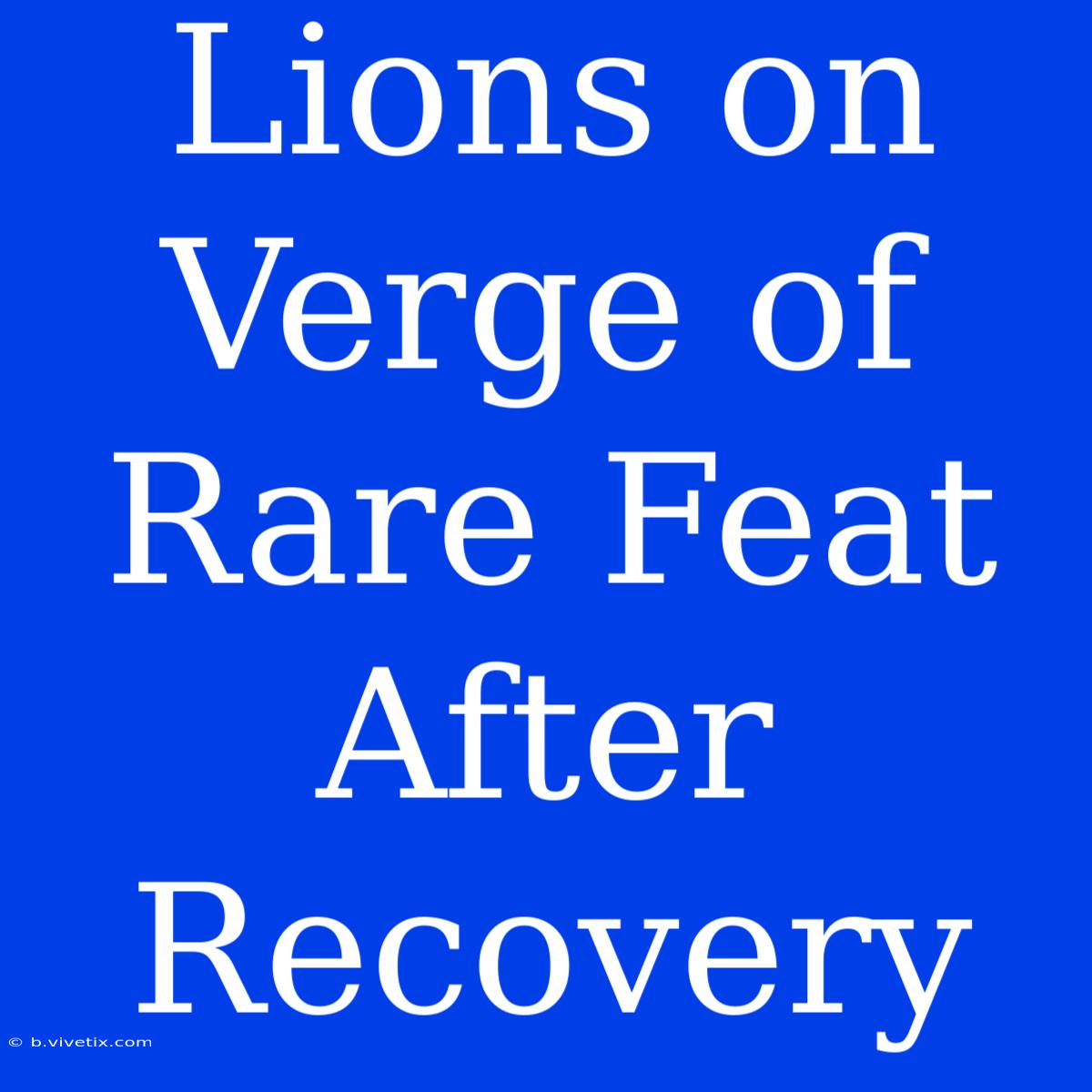 Lions On Verge Of Rare Feat After Recovery