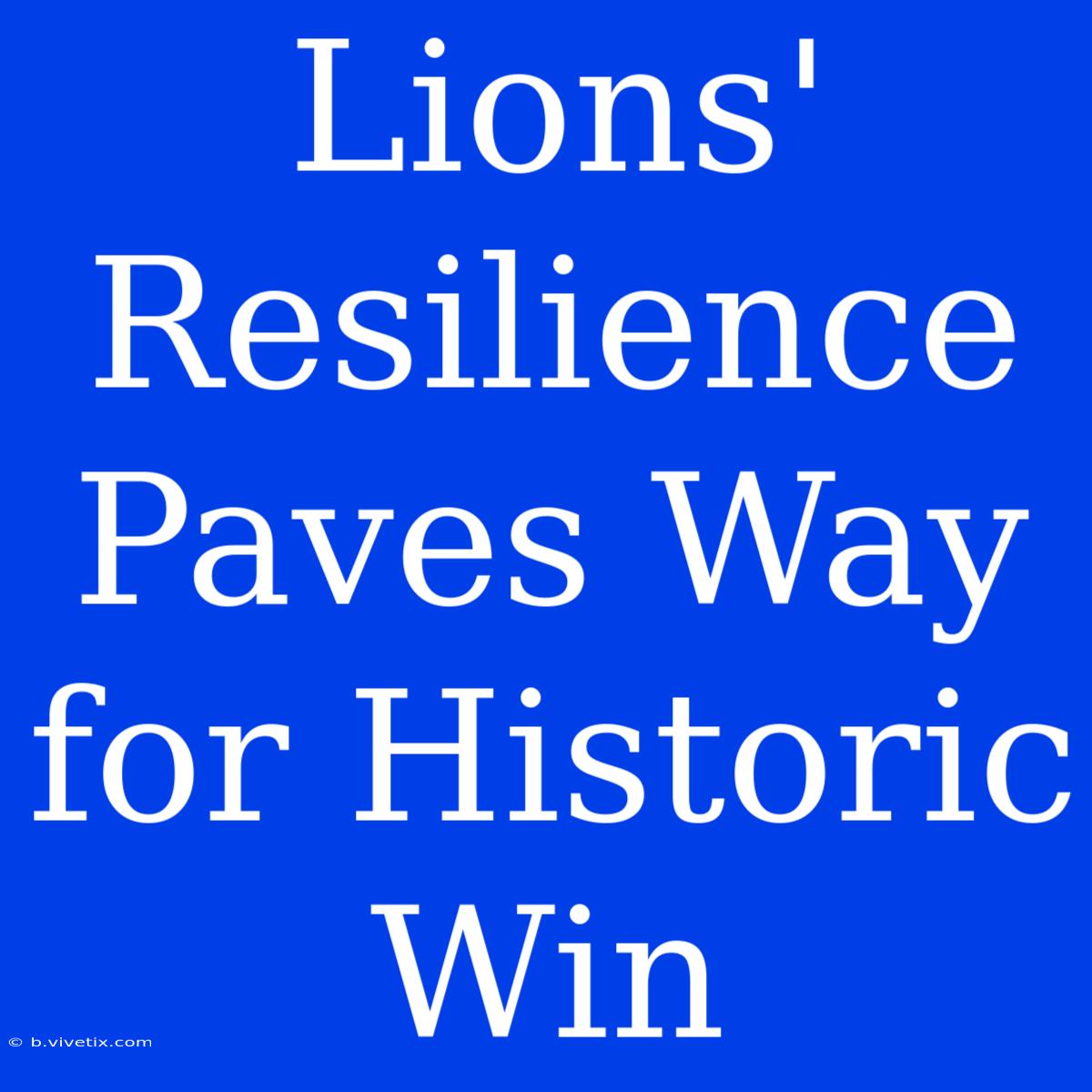 Lions' Resilience Paves Way For Historic Win