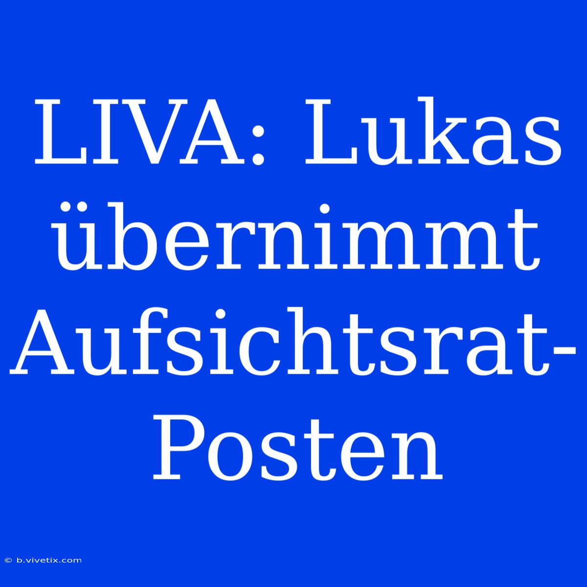 LIVA: Lukas Übernimmt Aufsichtsrat-Posten