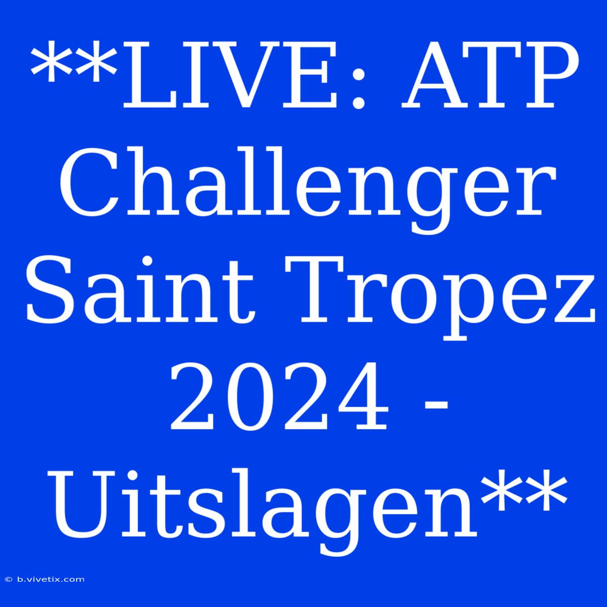 **LIVE: ATP Challenger Saint Tropez 2024 - Uitslagen**