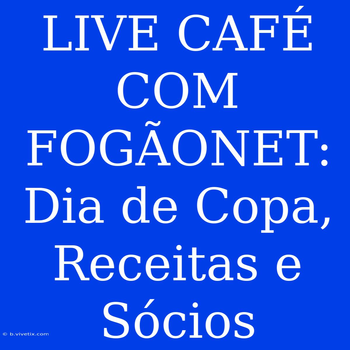 LIVE CAFÉ COM FOGÃONET: Dia De Copa, Receitas E Sócios