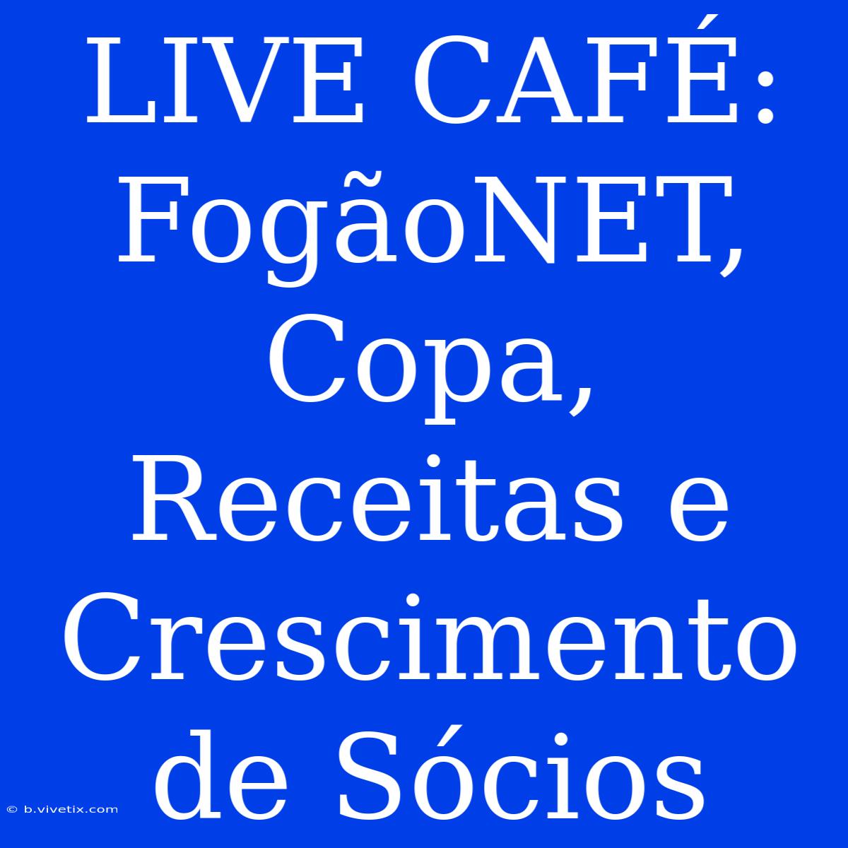 LIVE CAFÉ: FogãoNET, Copa, Receitas E Crescimento De Sócios