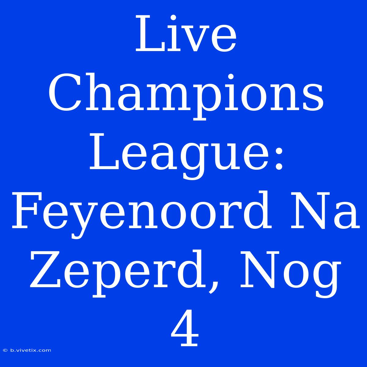 Live Champions League: Feyenoord Na Zeperd, Nog 4