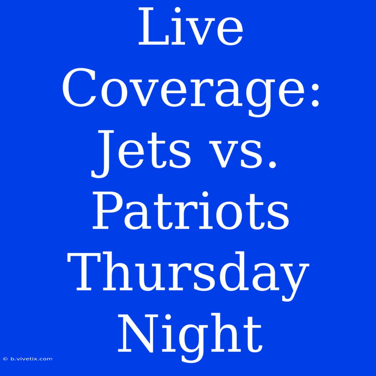 Live Coverage: Jets Vs. Patriots Thursday Night