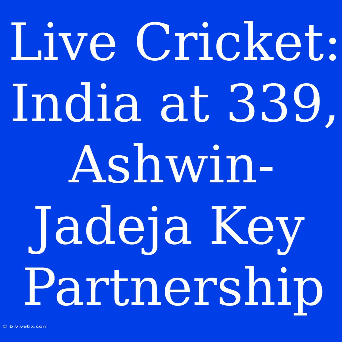 Live Cricket: India At 339, Ashwin-Jadeja Key Partnership 