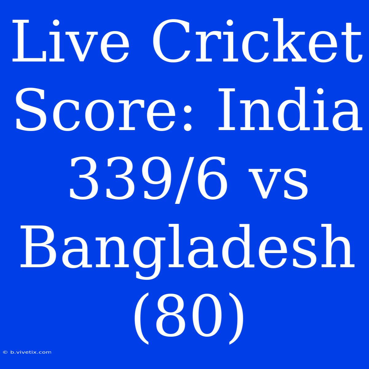 Live Cricket Score: India 339/6 Vs Bangladesh (80)