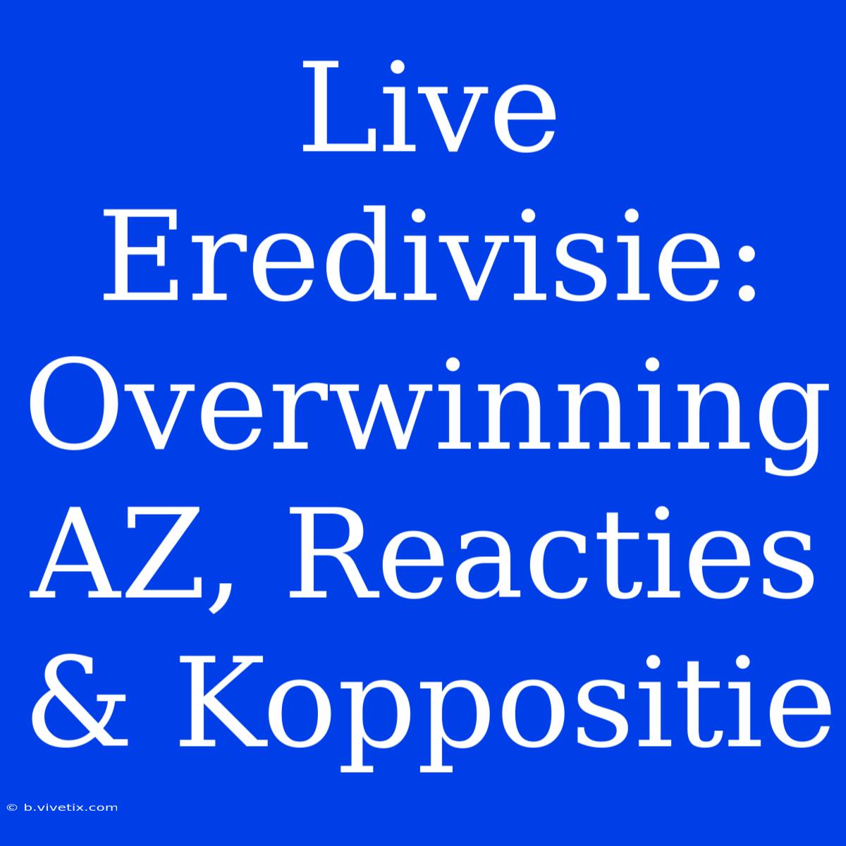 Live Eredivisie: Overwinning AZ, Reacties & Koppositie 