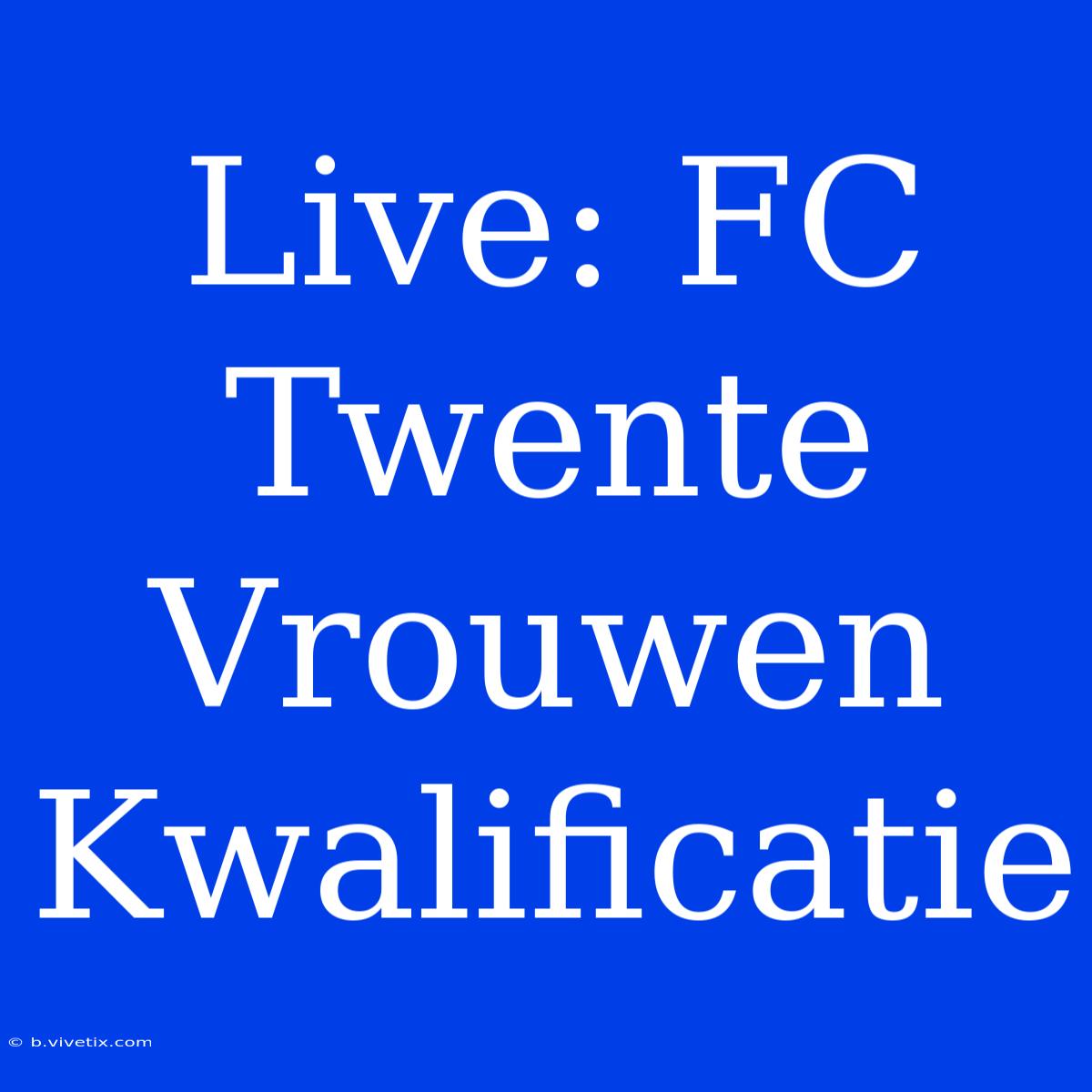 Live: FC Twente Vrouwen Kwalificatie