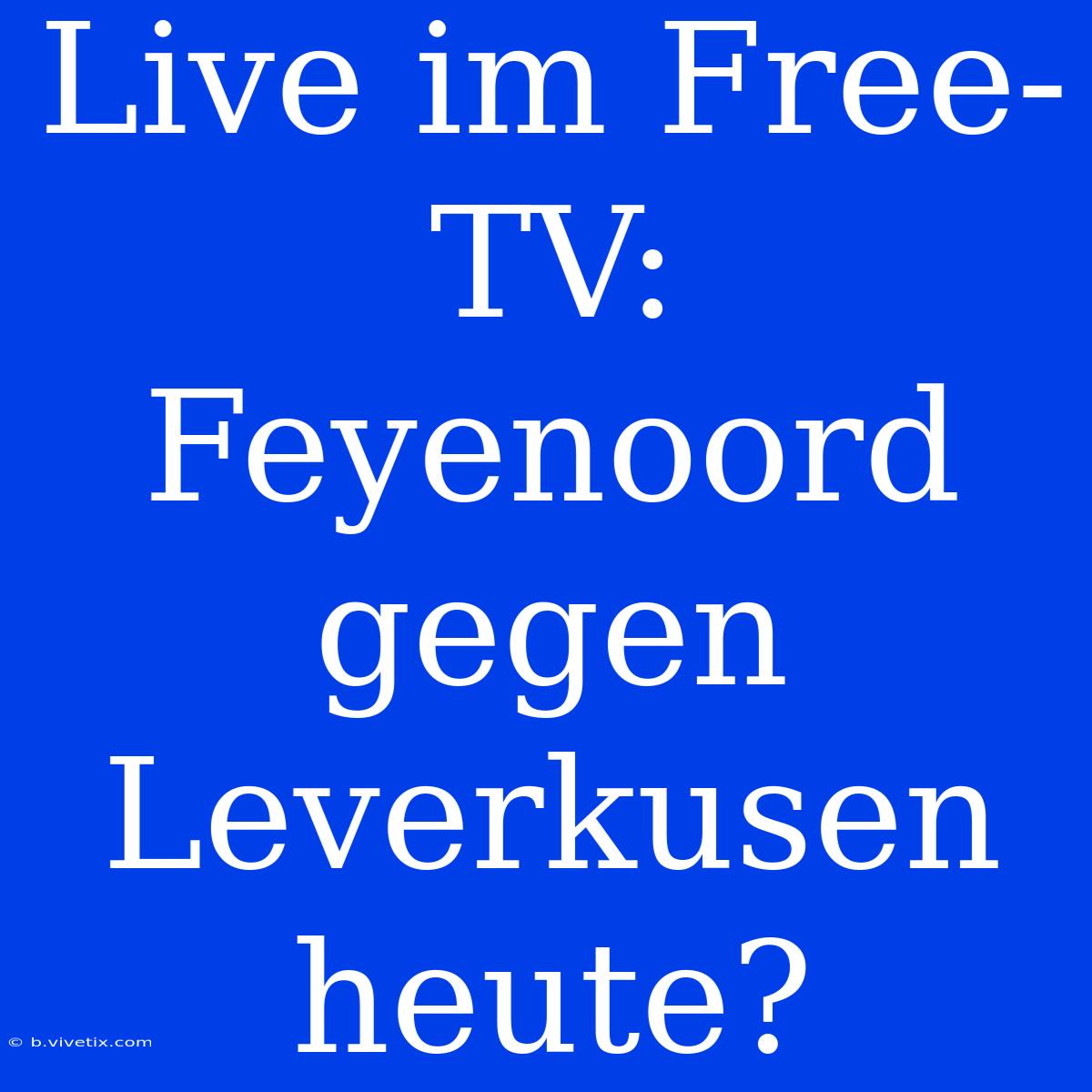 Live Im Free-TV: Feyenoord Gegen Leverkusen Heute?