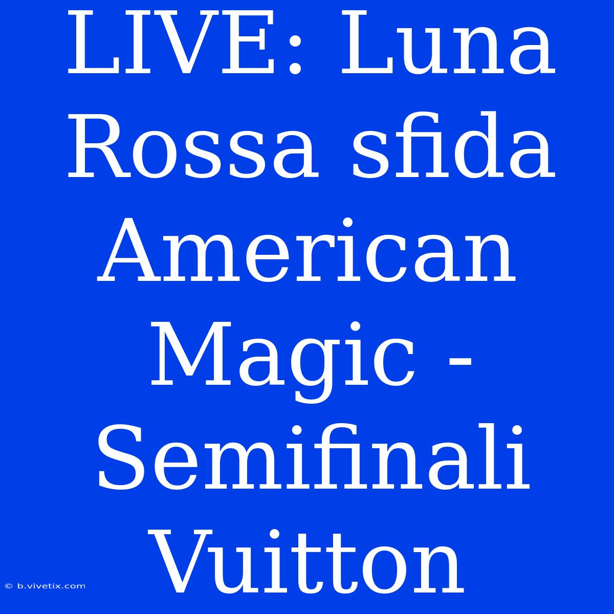 LIVE: Luna Rossa Sfida American Magic - Semifinali Vuitton