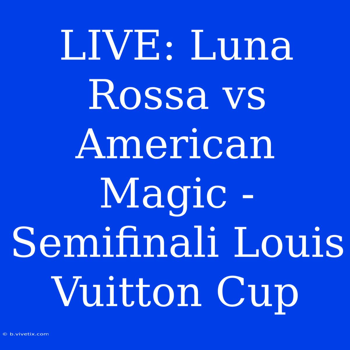 LIVE: Luna Rossa Vs American Magic - Semifinali Louis Vuitton Cup