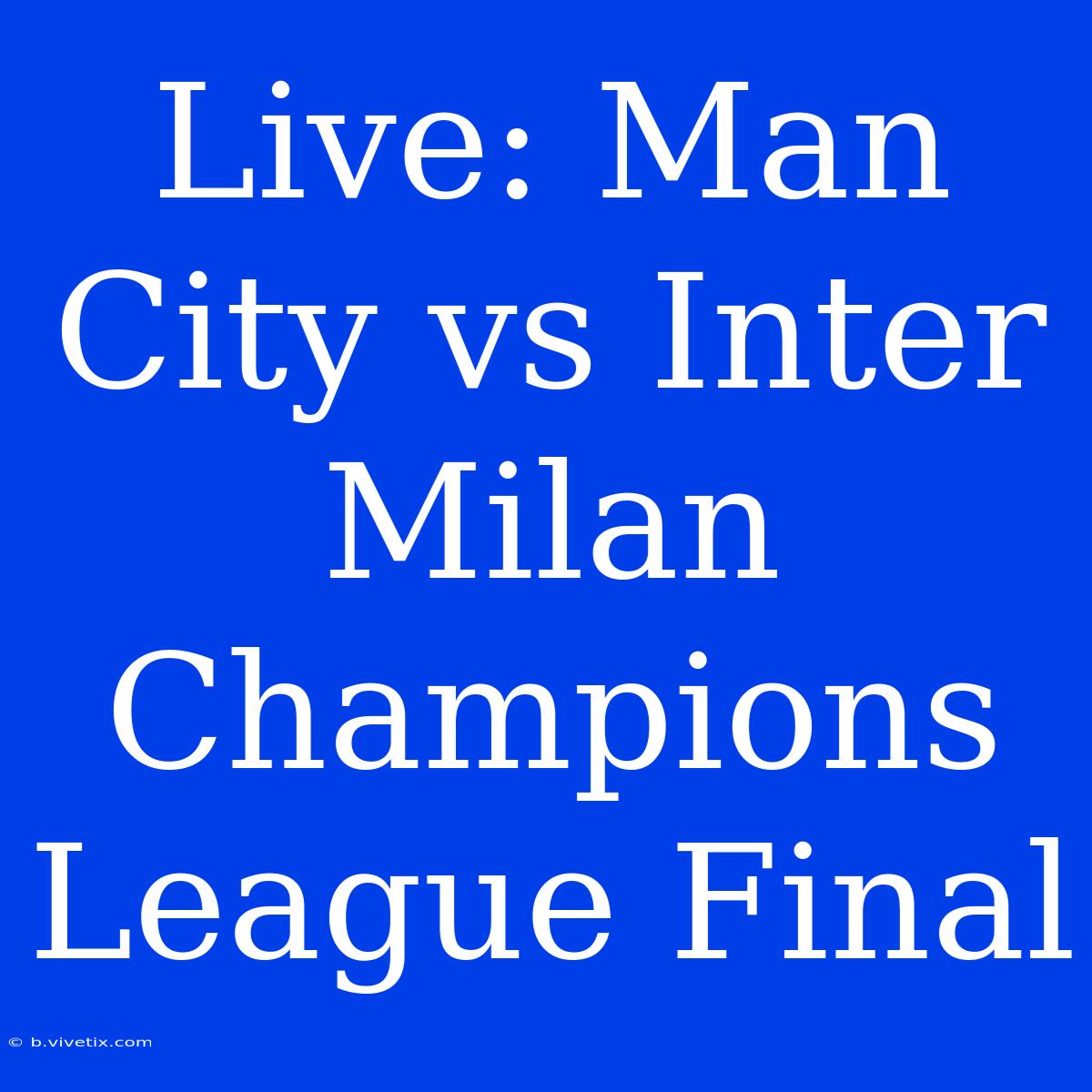 Live: Man City Vs Inter Milan Champions League Final