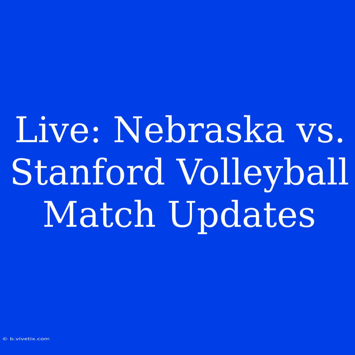 Live: Nebraska Vs. Stanford Volleyball Match Updates