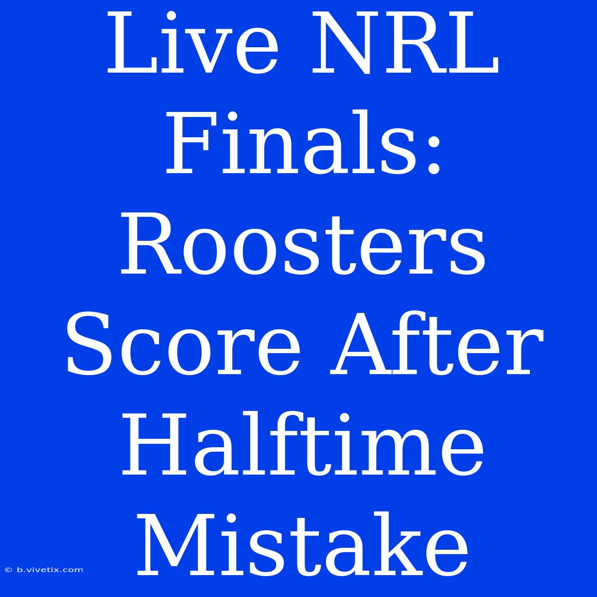 Live NRL Finals: Roosters Score After Halftime Mistake