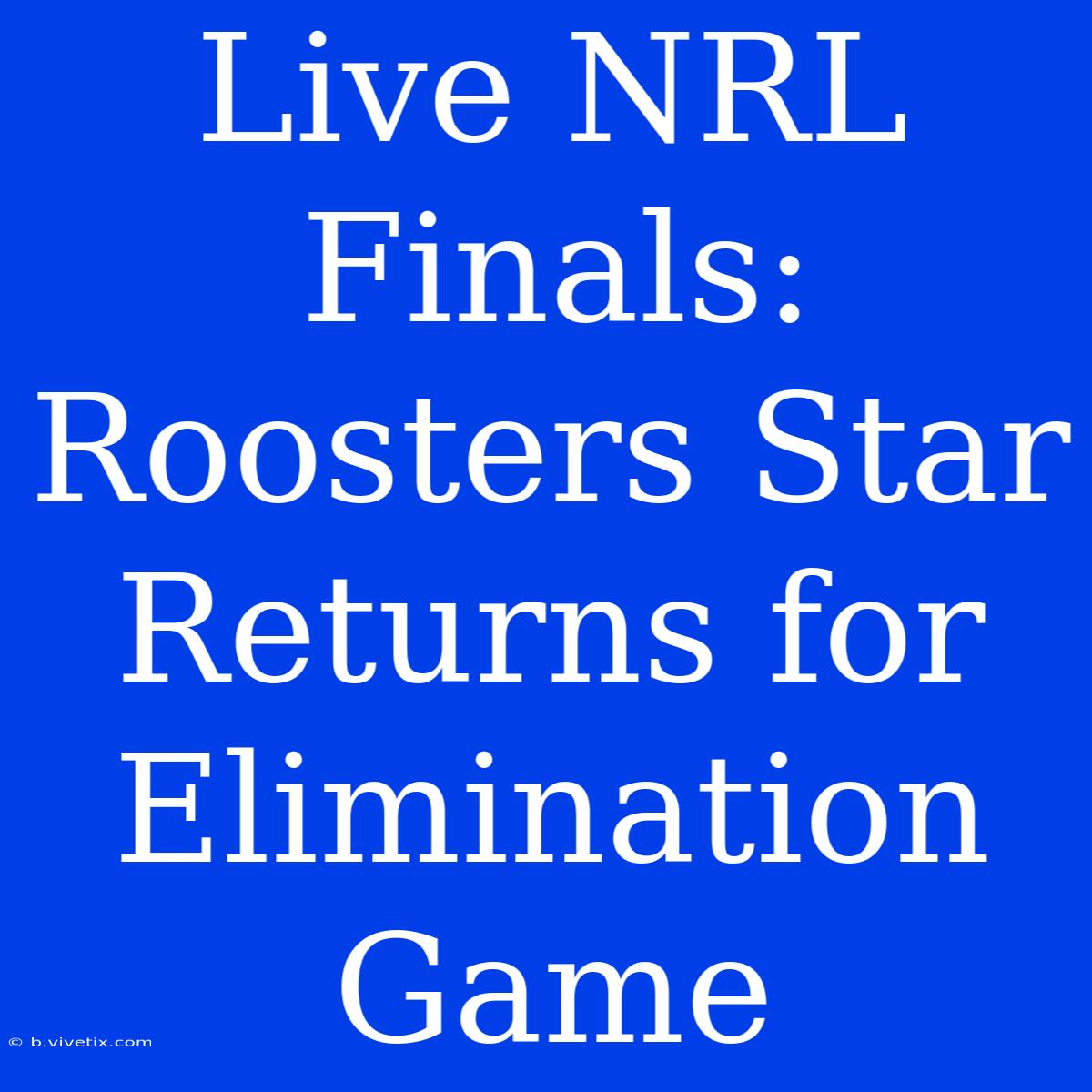 Live NRL Finals: Roosters Star Returns For Elimination Game