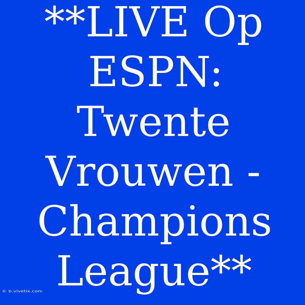 **LIVE Op ESPN: Twente Vrouwen - Champions League**