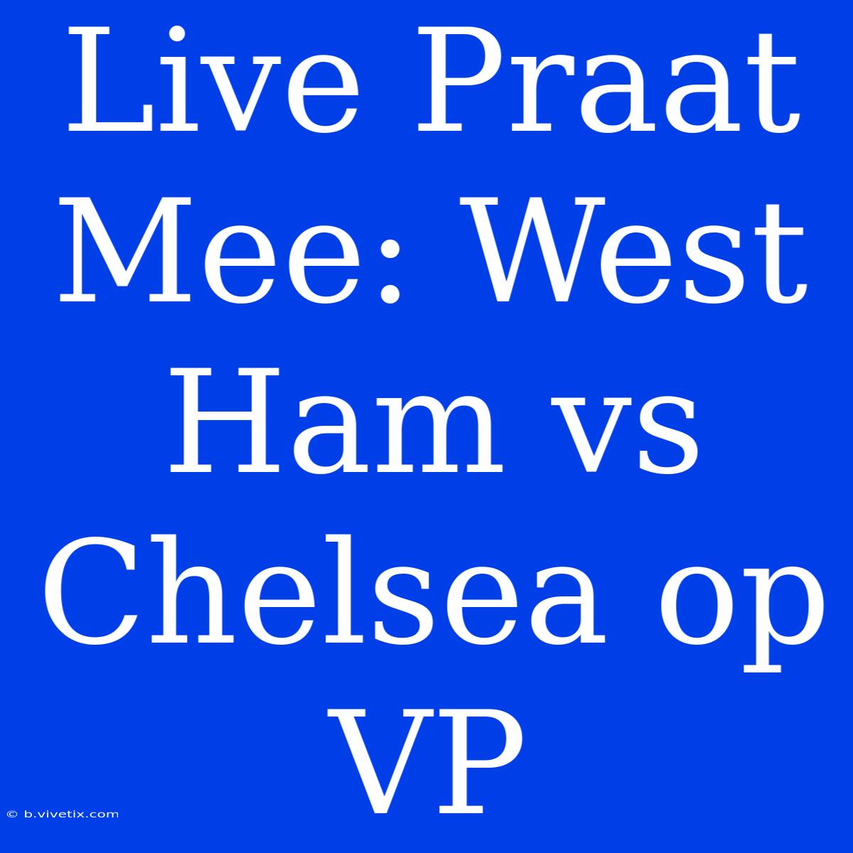 Live Praat Mee: West Ham Vs Chelsea Op VP