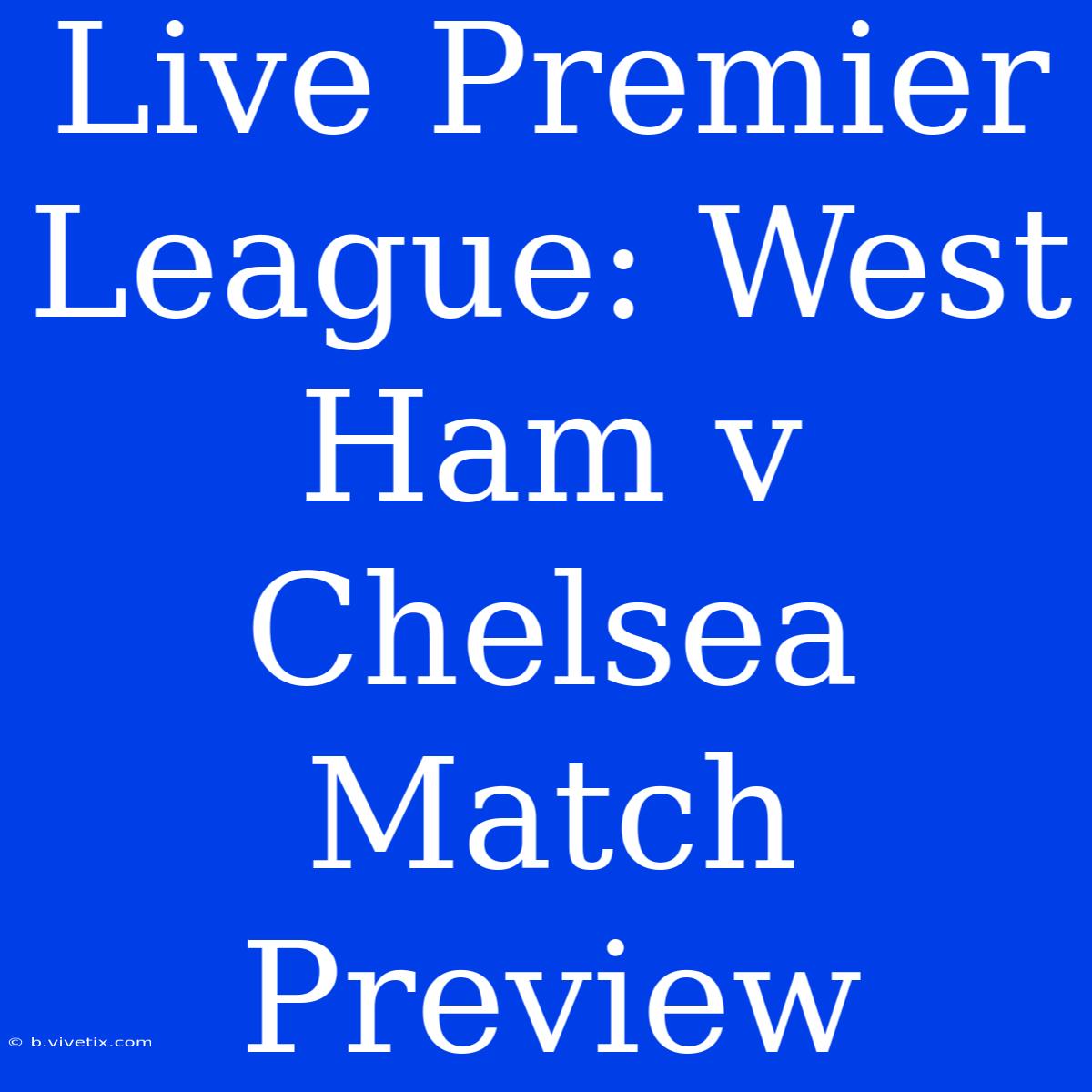 Live Premier League: West Ham V Chelsea Match Preview