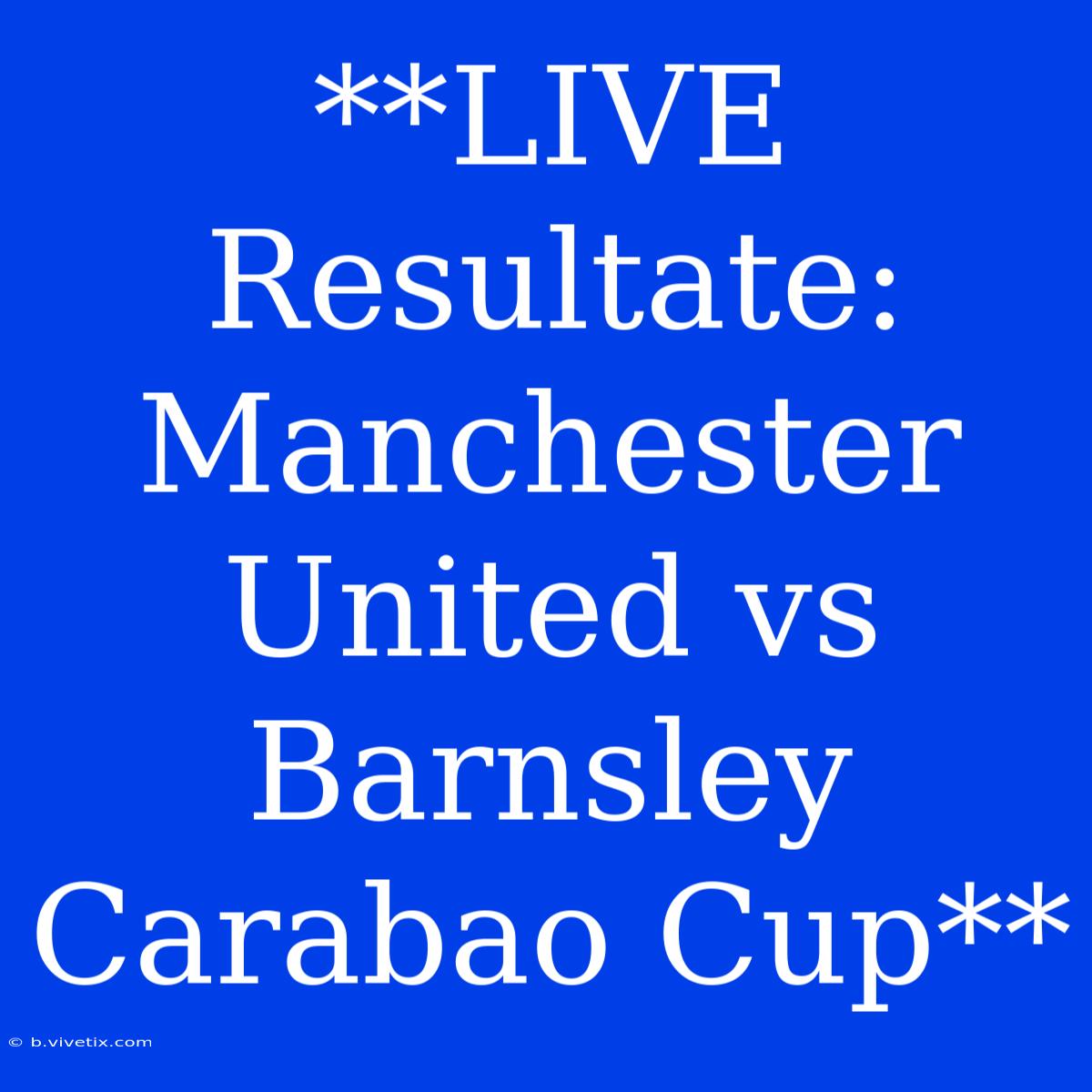 **LIVE Resultate: Manchester United Vs Barnsley Carabao Cup**