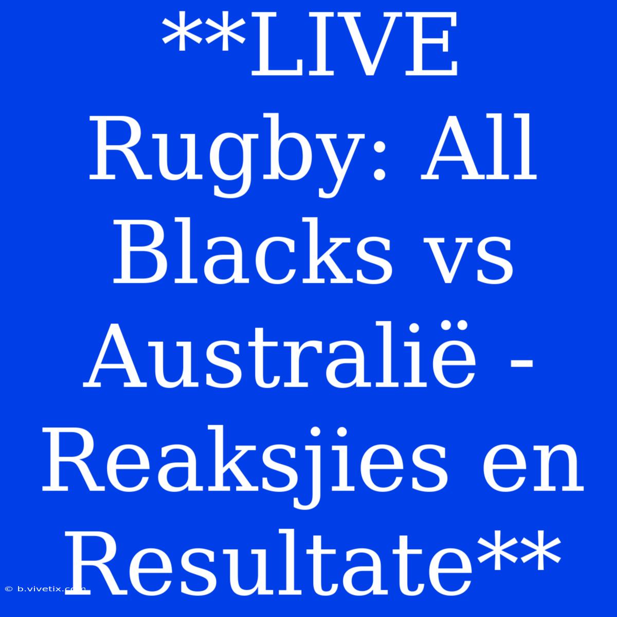 **LIVE Rugby: All Blacks Vs Australië - Reaksjies En Resultate**