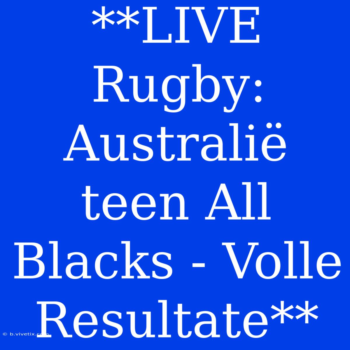 **LIVE Rugby: Australië Teen All Blacks - Volle Resultate** 