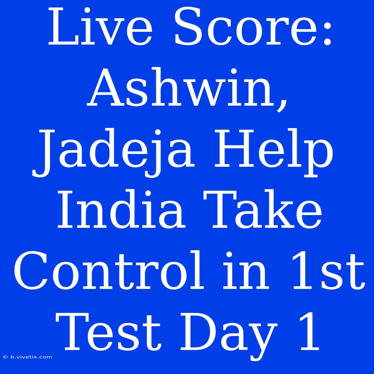 Live Score: Ashwin, Jadeja Help India Take Control In 1st Test Day 1