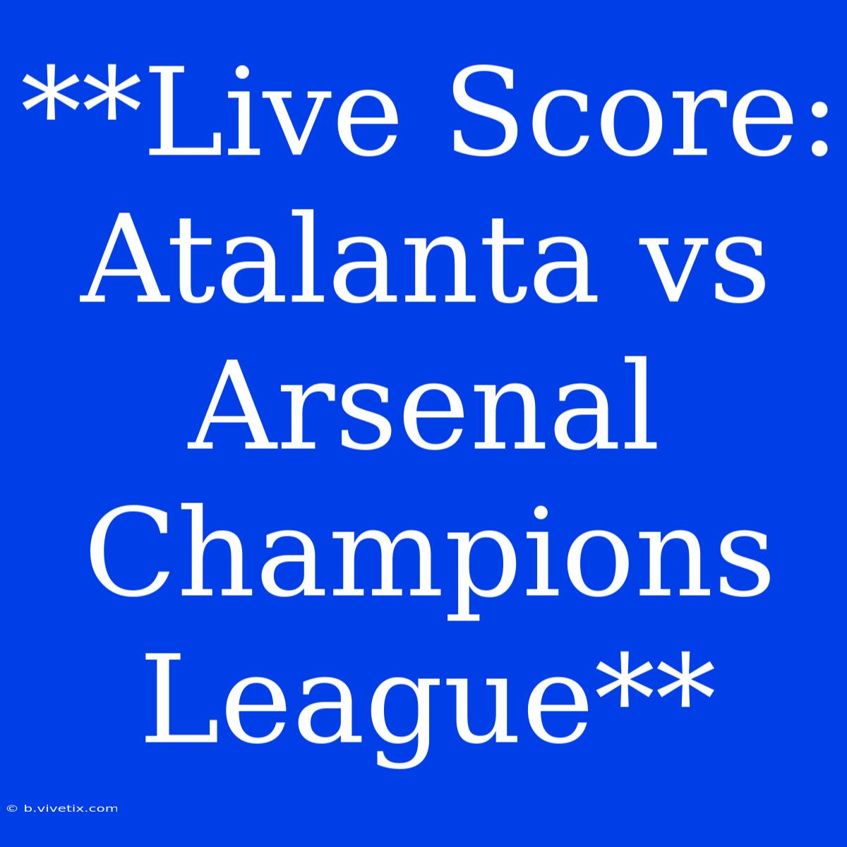 **Live Score: Atalanta Vs Arsenal Champions League**