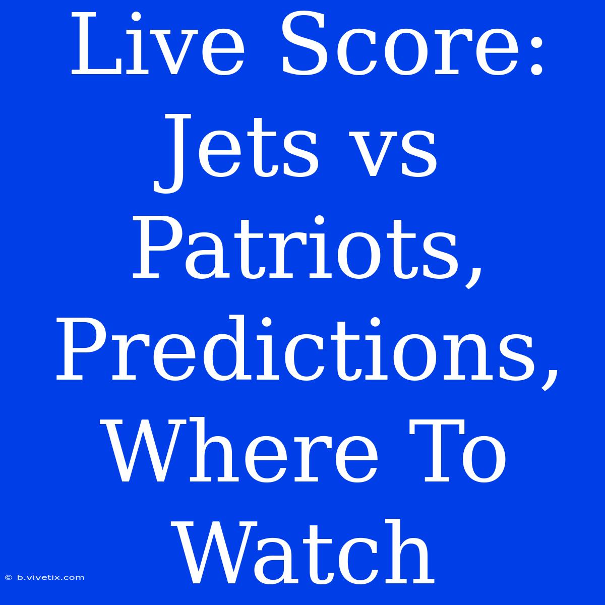 Live Score: Jets Vs Patriots, Predictions, Where To Watch