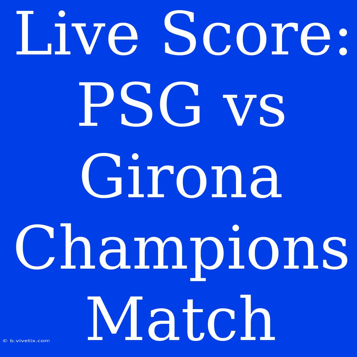 Live Score: PSG Vs Girona Champions Match