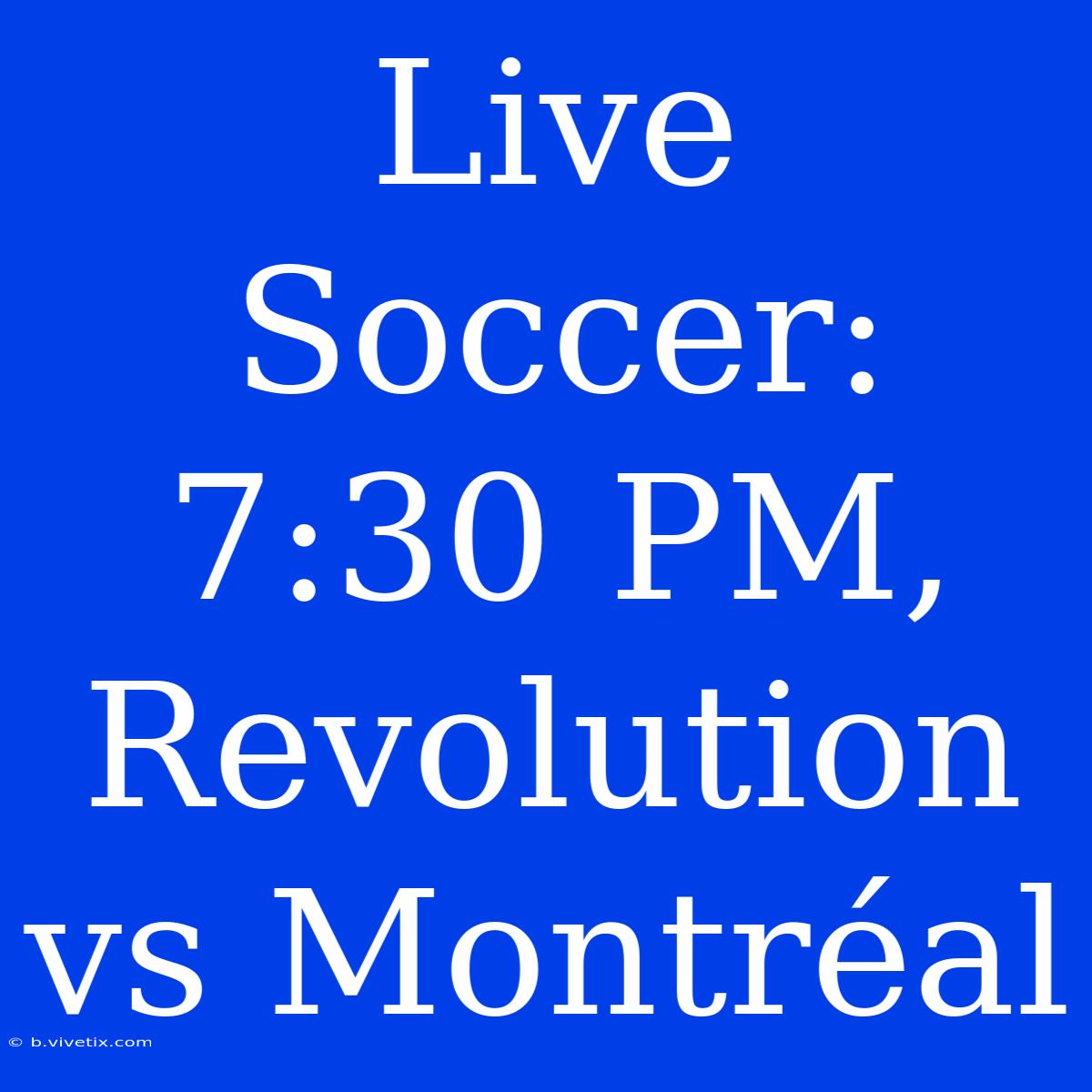 Live Soccer: 7:30 PM, Revolution Vs Montréal