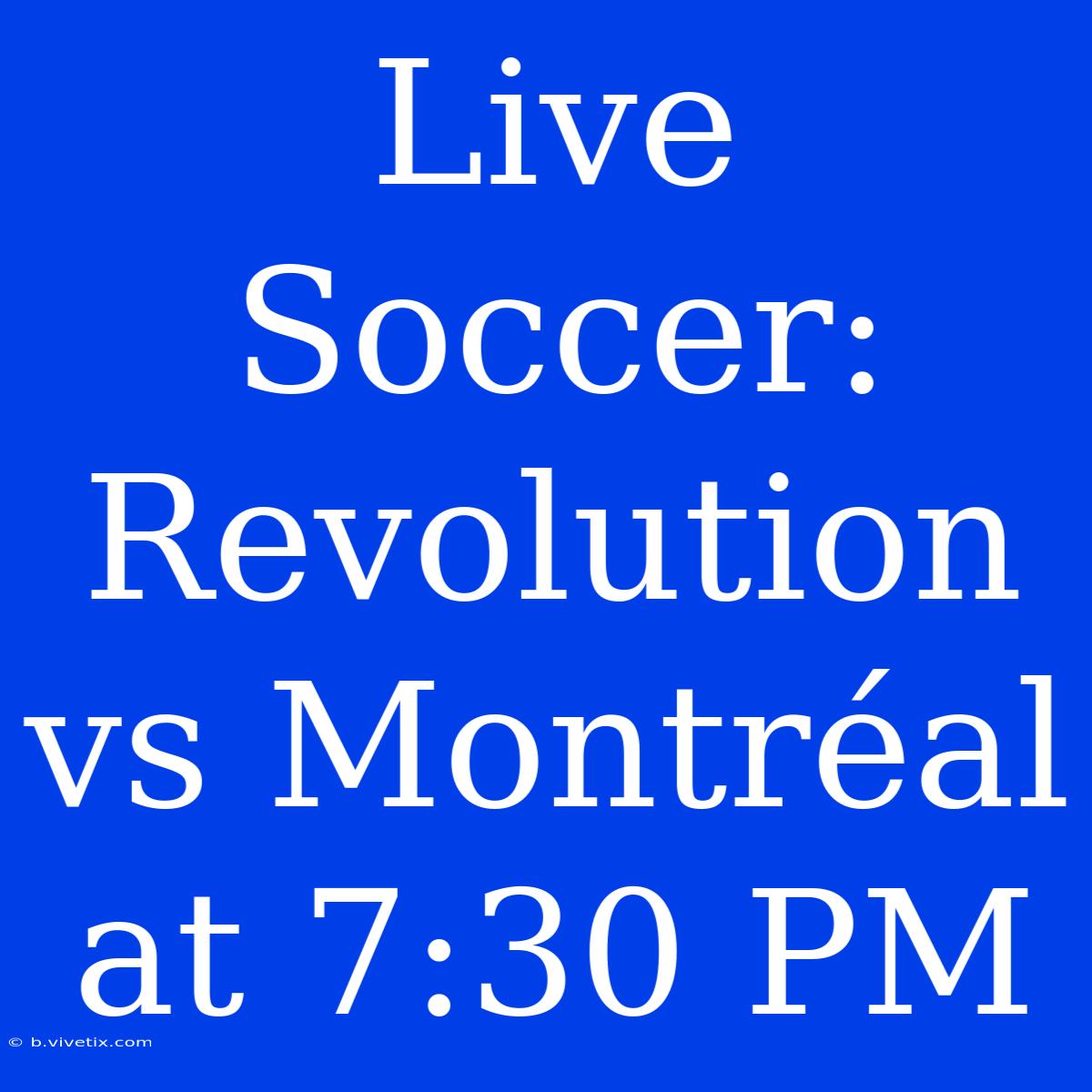 Live Soccer: Revolution Vs Montréal At 7:30 PM