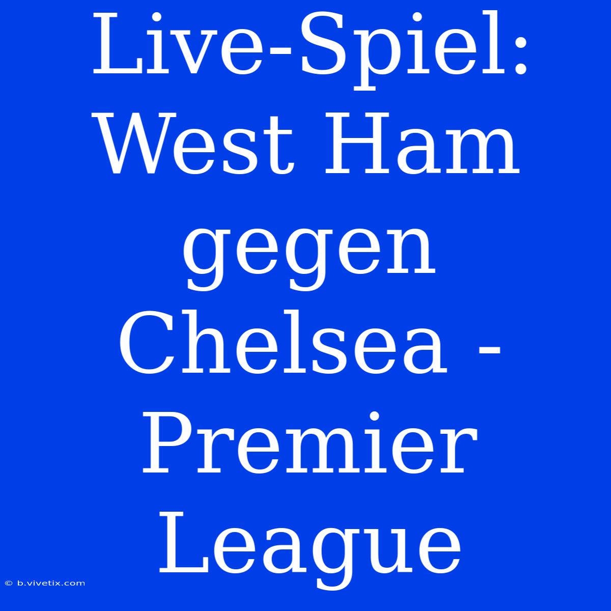 Live-Spiel: West Ham Gegen Chelsea - Premier League