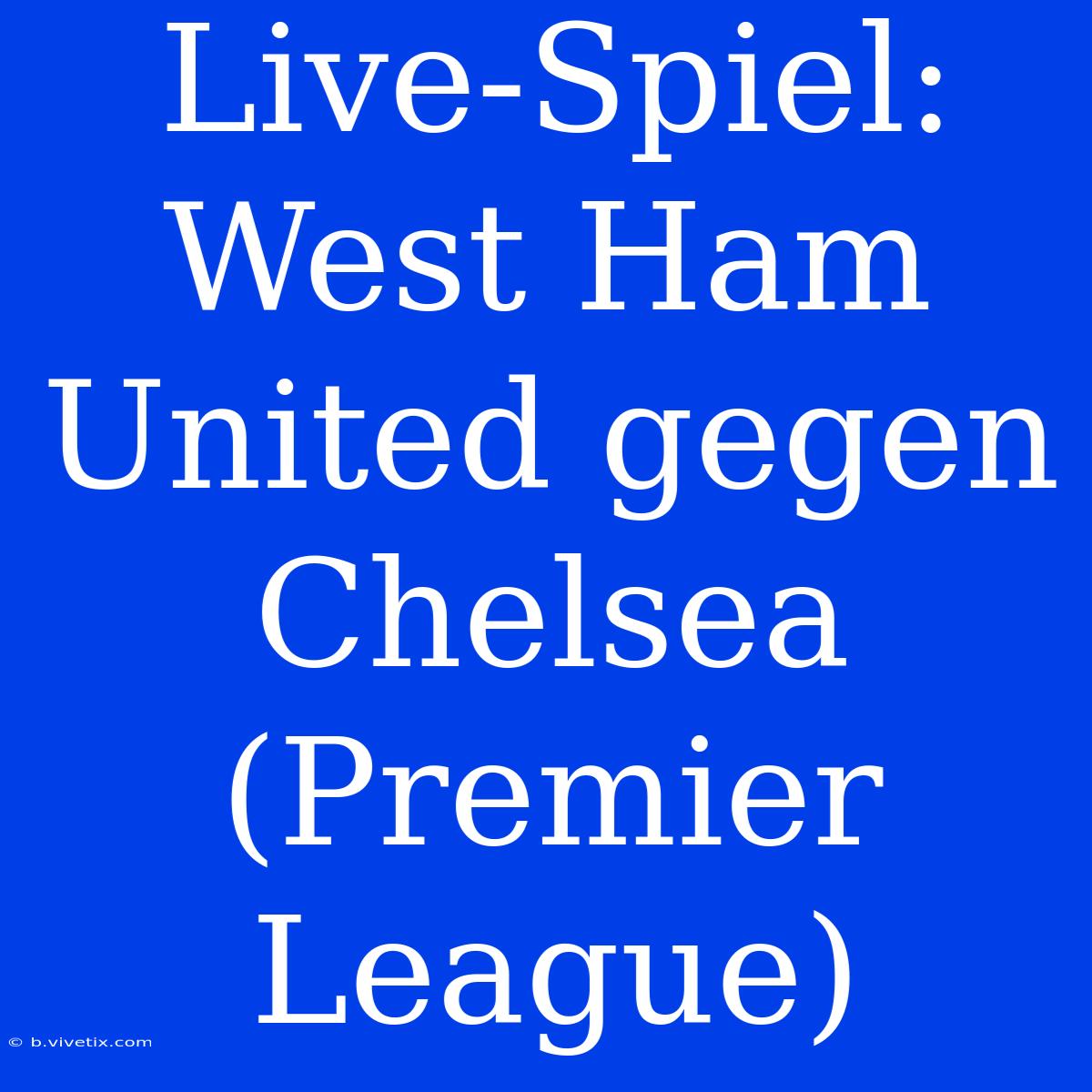 Live-Spiel: West Ham United Gegen Chelsea (Premier League)