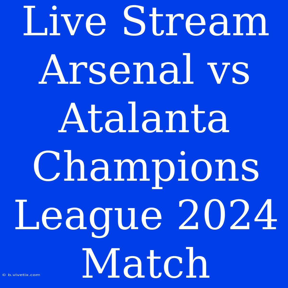 Live Stream Arsenal Vs Atalanta Champions League 2024 Match