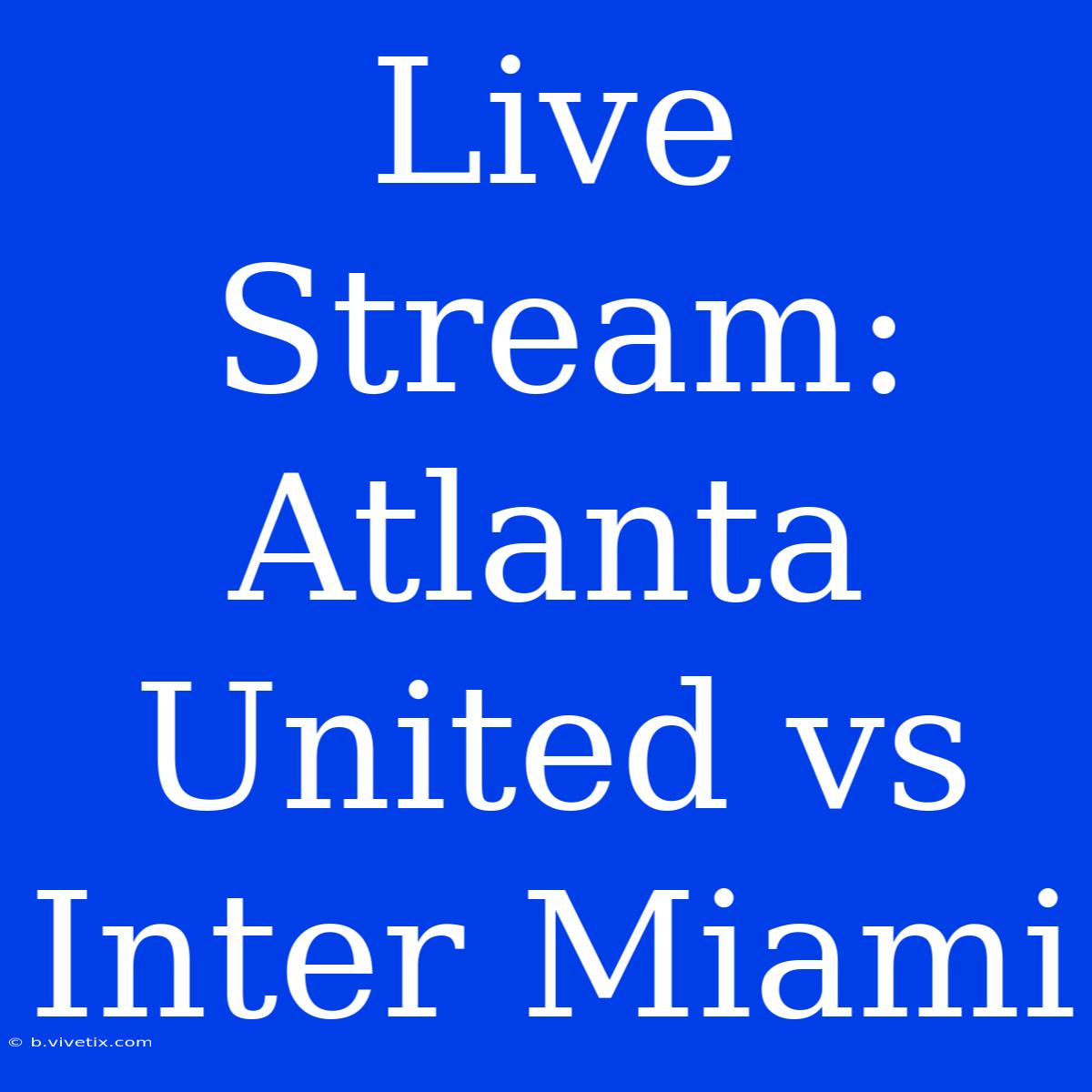 Live Stream: Atlanta United Vs Inter Miami