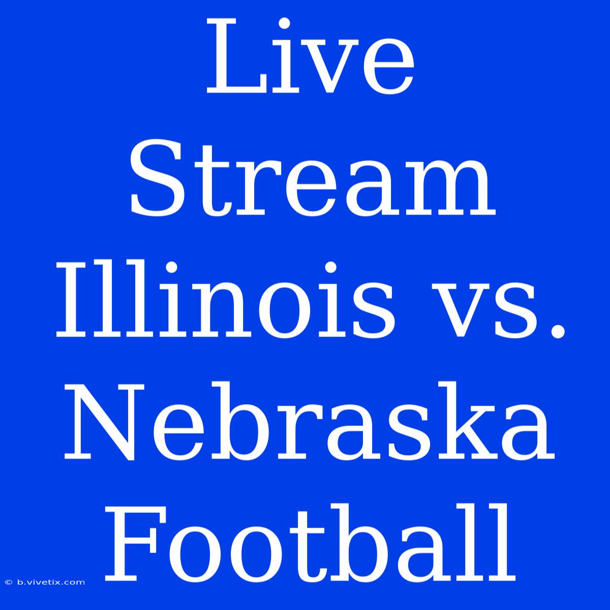 Live Stream Illinois Vs. Nebraska Football