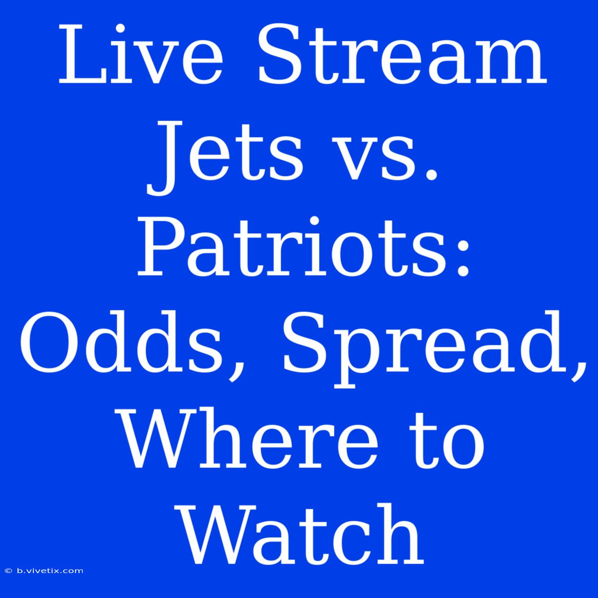 Live Stream Jets Vs. Patriots: Odds, Spread, Where To Watch