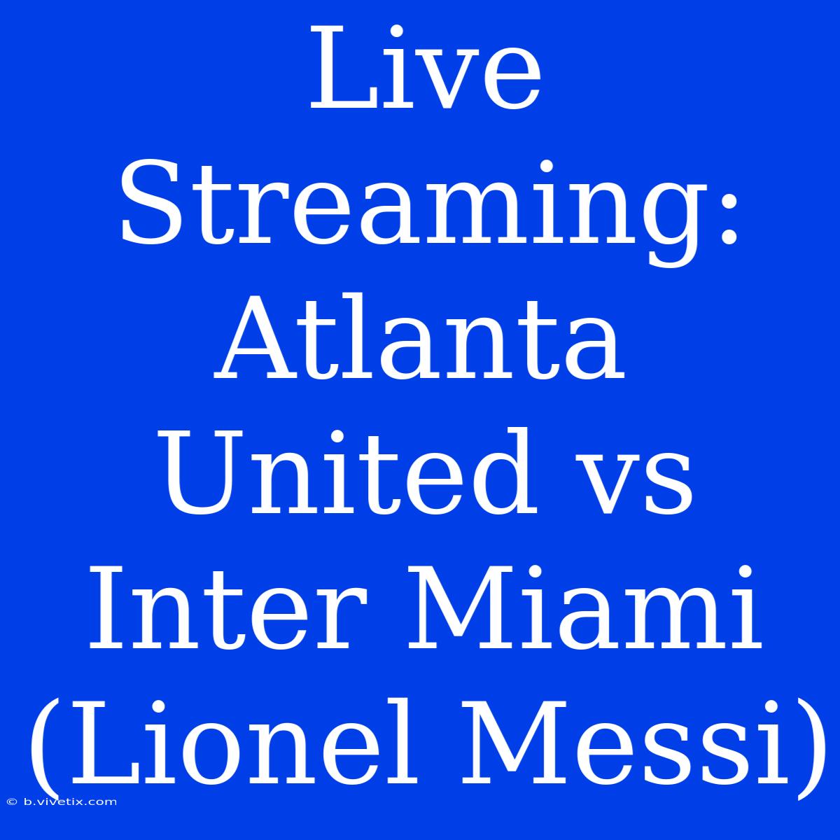 Live Streaming: Atlanta United Vs Inter Miami (Lionel Messi) 