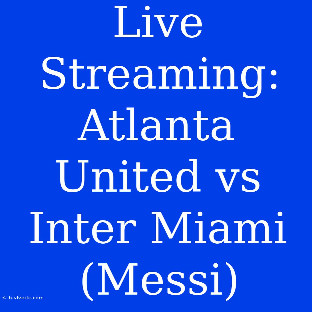 Live Streaming: Atlanta United Vs Inter Miami (Messi)