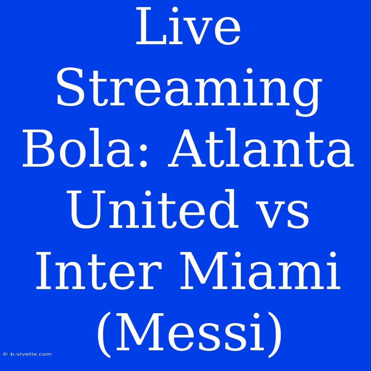 Live Streaming Bola: Atlanta United Vs Inter Miami (Messi)