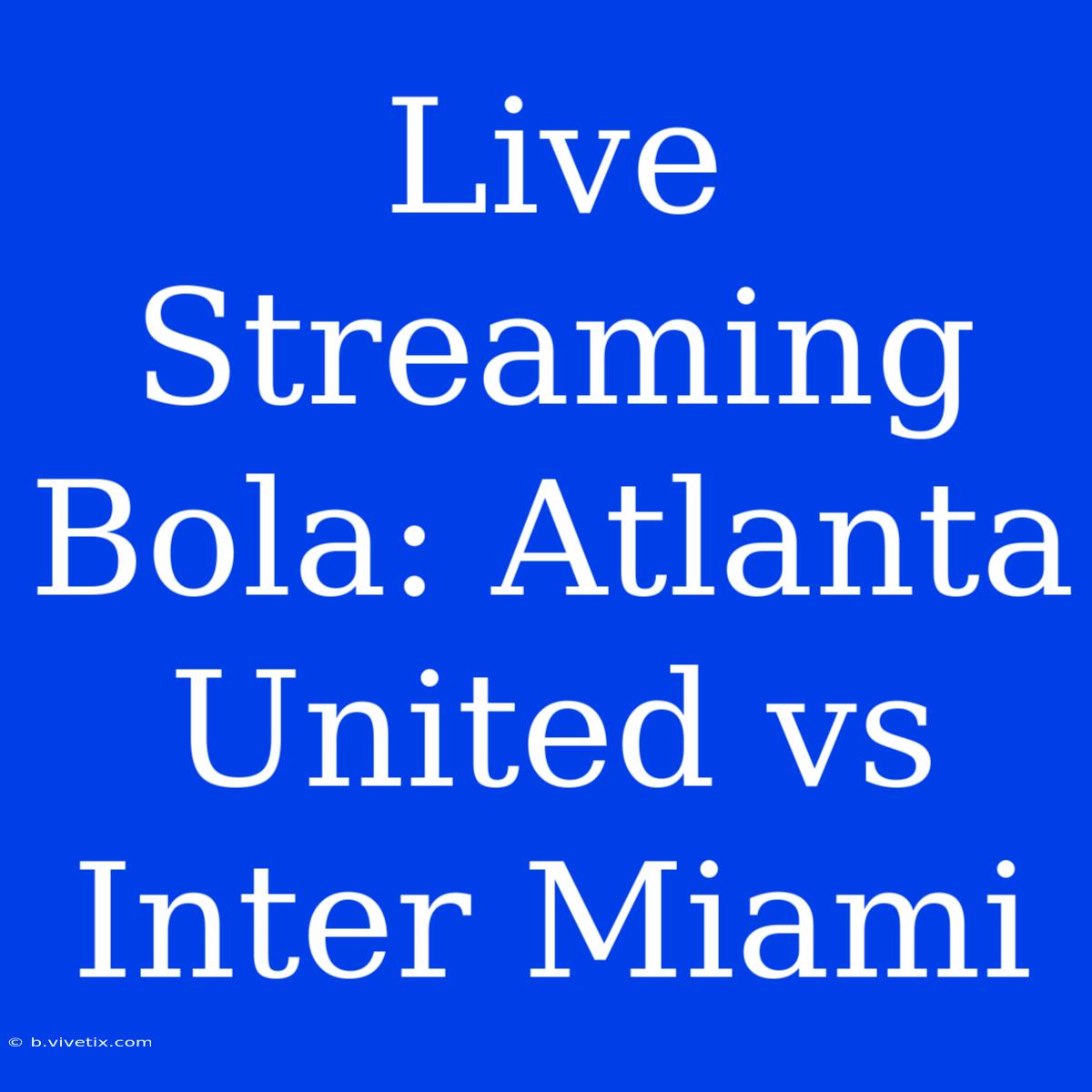 Live Streaming Bola: Atlanta United Vs Inter Miami