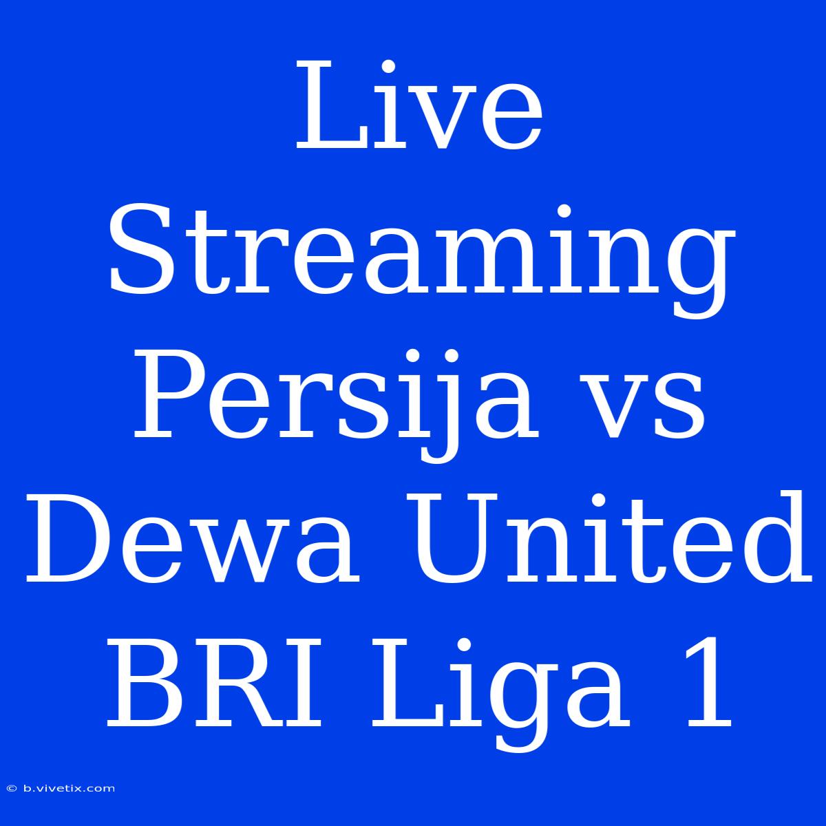 Live Streaming Persija Vs Dewa United BRI Liga 1