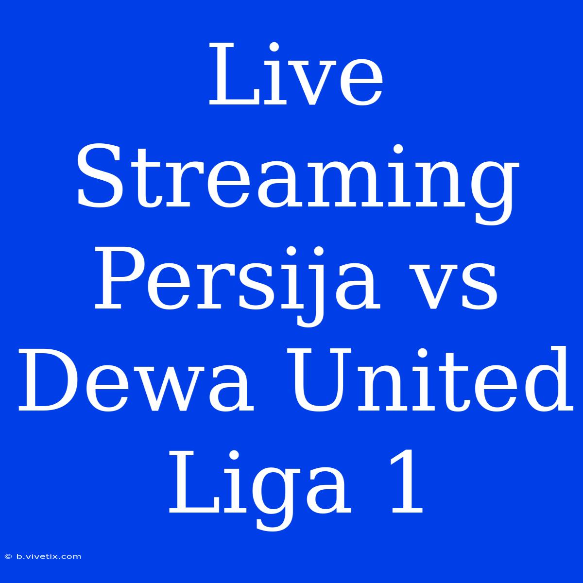 Live Streaming Persija Vs Dewa United Liga 1