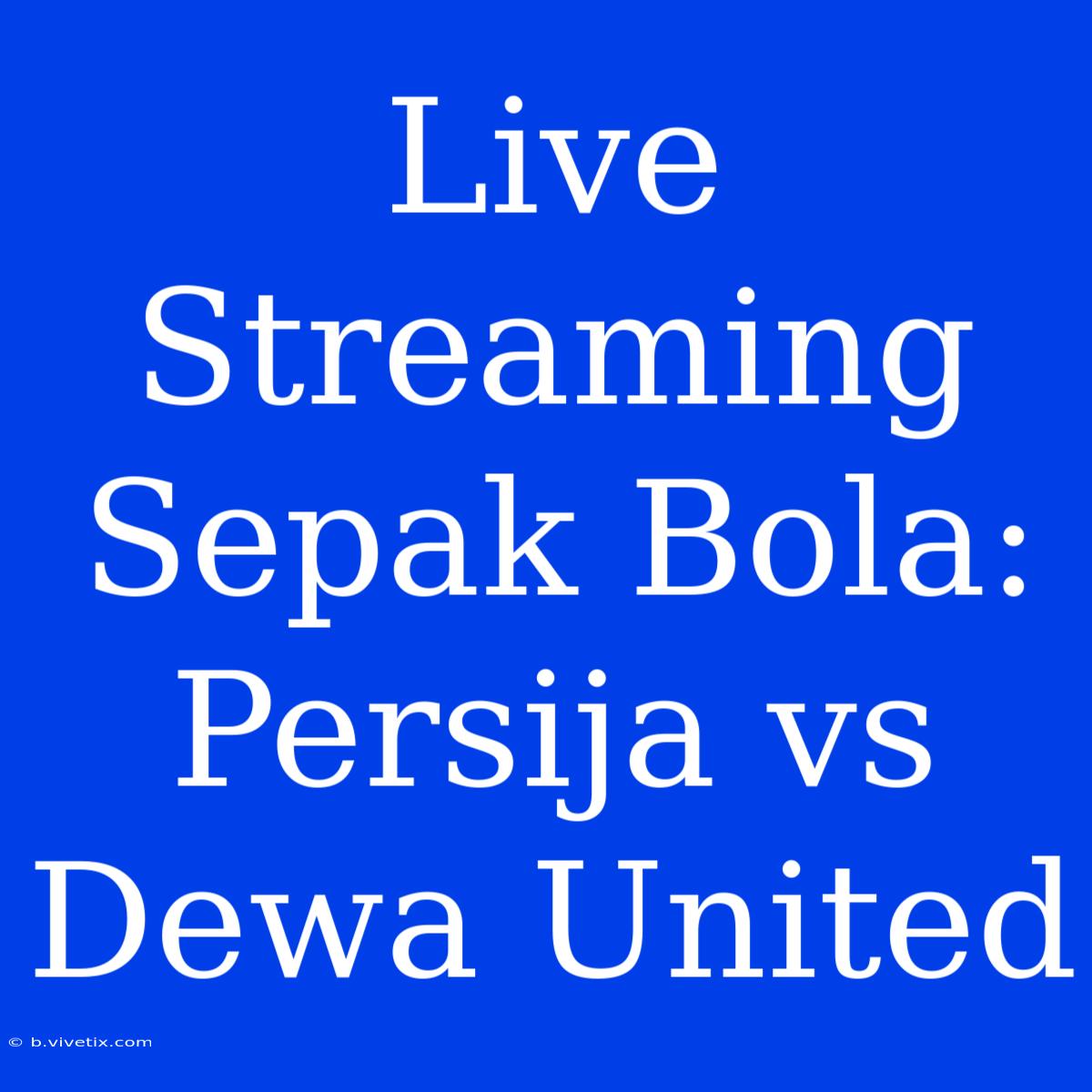 Live Streaming Sepak Bola: Persija Vs Dewa United