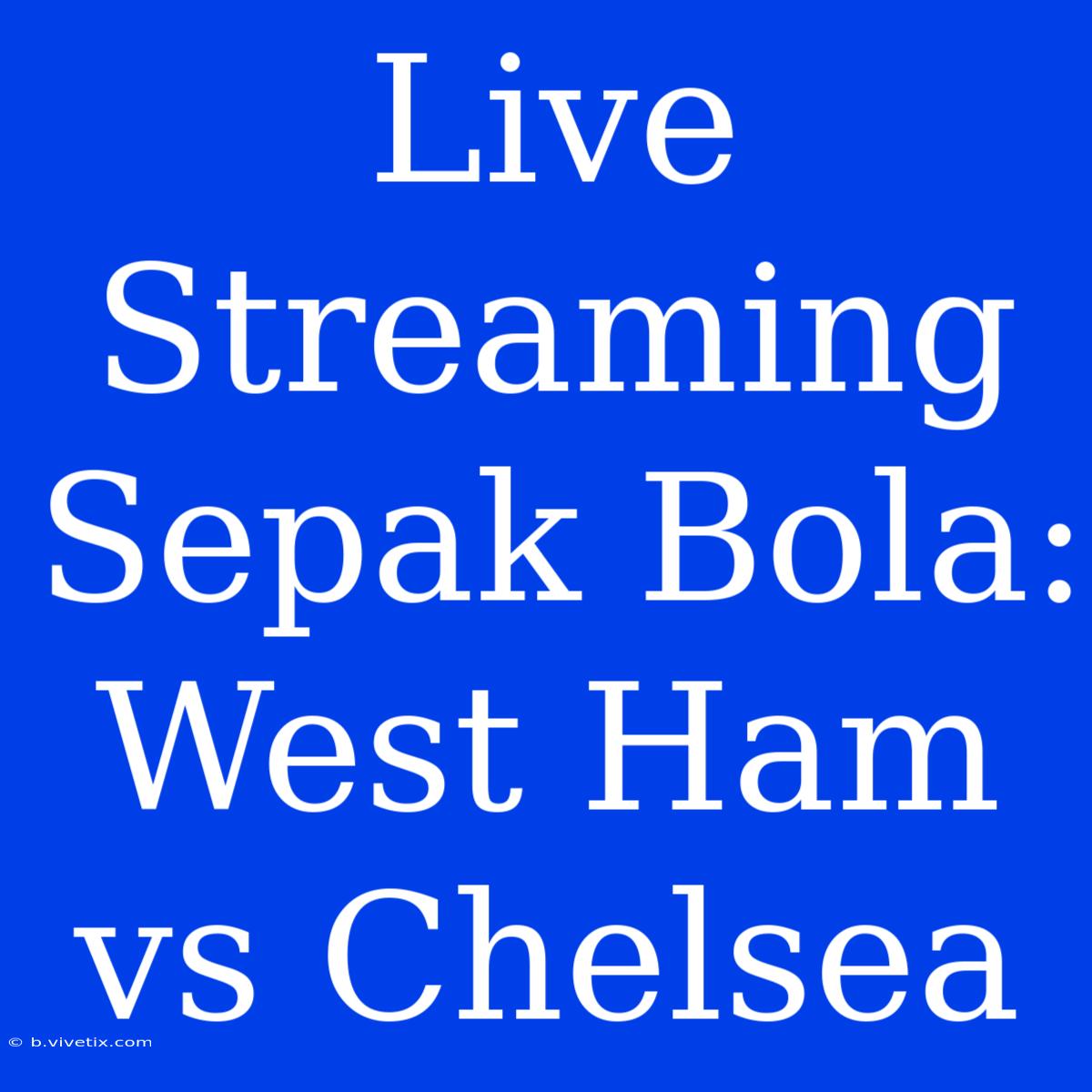 Live Streaming Sepak Bola: West Ham Vs Chelsea